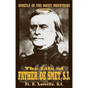 The Life of Father de Smet, Sj: Apostle of the Rocky Mountains, Paperback - E. Laveille imagine
