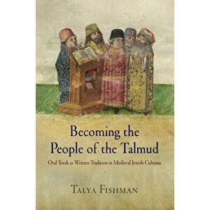 Becoming the People of the Talmud: Oral Torah as Written Tradition in Medieval Jewish Cultures, Paperback - Talya Fishman imagine