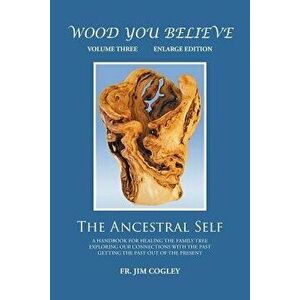 Wood You Believe Volume 3: The Ancestral Self, Paperback - Father Jim Cogley imagine