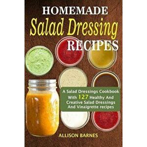Homemade Salad Dressing Recipes: A Salad Dressings Cookbook with 127 Healthy and Creative Salad Dressings and Vinaigrette Recipes, Paperback - Allison imagine