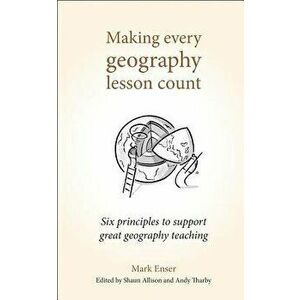 Making Every Geography Lesson Count: Six Principles to Support Great Geography Teaching, Paperback - Mark Enser imagine