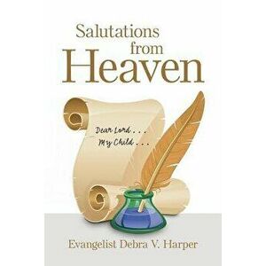 Salutations from Heaven: Dear Lord . . . My Child . . ., Paperback - Evangelist Debra V. Harper imagine