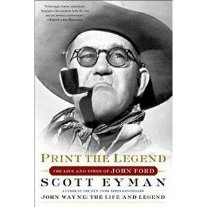 Print the Legend: The Life and Times of John Ford, Paperback - Scott Eyman imagine