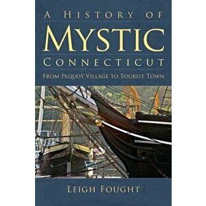A History of Mystic Connecticut: From Pequot Village to Tourist Town - Leigh Fought imagine