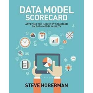 Data Model Scorecard: Applying the Industry Standard on Data Model Quality, Paperback - Steve Hoberman imagine