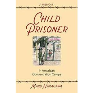 Child Prisoner in American Concentration Camps, Paperback - Mako Nakagawa imagine