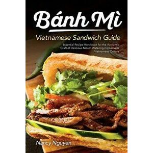 Banh Mi Vietnamese Sandwich Guide: Essential Recipe Handbook for the Authentic Craft of Delicious Mouthwatering Homemade Vietnamese Culture, Paperback imagine