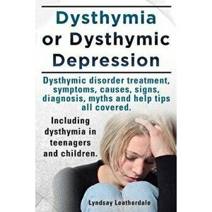 Dysthymia or Dysthymic Depression. Dysthymic Disorder or Dysthymia Treatment, Symptoms, Causes, Signs, Myths and Help Tips All Covered. Including Dyst imagine