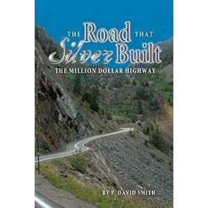 The Road That Silver Built - The Million Dollar Highway, Paperback - P. David Smith imagine
