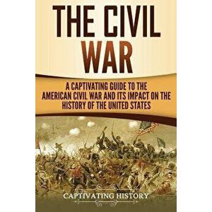 The Civil War: A Captivating Guide to the American Civil War and Its Impact on the History of the United States, Paperback - Captivating History imagine