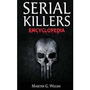 Serial Killers Encyclopedia: The Book of the World's Worst Murderers in History, Paperback - Martin G. Welsh imagine