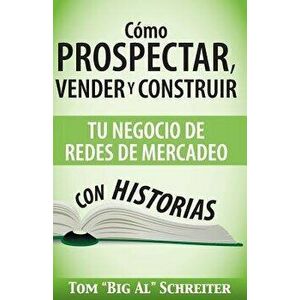 Cómo Prospectar, Vender Y Construir Tu Negocio De Redes De Mercadeo Con Historias, Paperback - Tom big Al Schreiter imagine