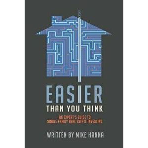 Easier Than You Think: An Expert's Guide to Single-Family Real Estate Investing, Paperback - Mike Hanna imagine
