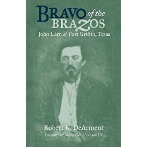 Bravo of the Brazos: John Larn of Fort Griffin, Texas, Paperback - Robert K. Dearment imagine