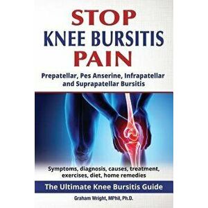 Stop Knee Bursitis Pain: Prepatellar, Pes Anserine, Infrapatellar and Suprapatellar Bursitis, Paperback - Graham Wright Mphil Ph. D. imagine