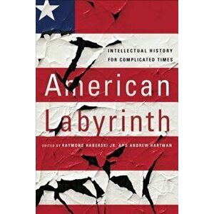 American Labyrinth: Intellectual History for Complicated Times, Paperback - Raymond Haberski imagine