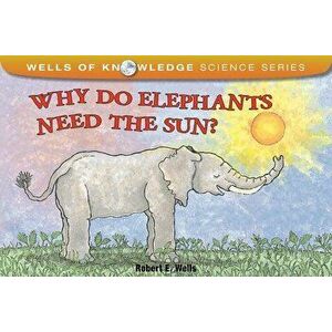 Why Do Elephants Need the Sun?, Paperback - Robert E. Wells imagine