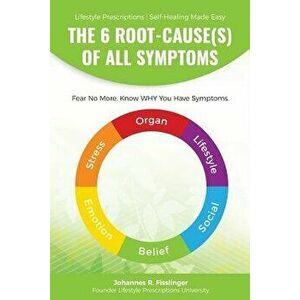 The 6 Root-Cause(s) of All Symptoms: Fear No More. Know Why You Have Symptoms with Lifestyle Prescriptions, Paperback - Johannes R. Fisslinger imagine