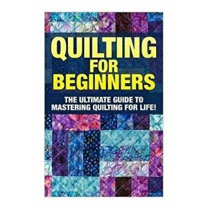 Quilting for Beginners: The Ultimate Guide to Mastering Quilting for Life in 30 Minutes or Less! [booklet], Paperback - Margaret Edditer imagine