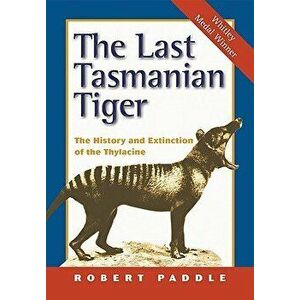 The Last Tasmanian Tiger: The History and Extinction of the Thylacine, Paperback - Robert Paddle imagine