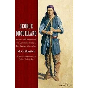 George Drouillard: Hunter and Interpreter for Lewis and Clark and Fur Trader, 1807-1810, Paperback - M. O. Skarsten imagine