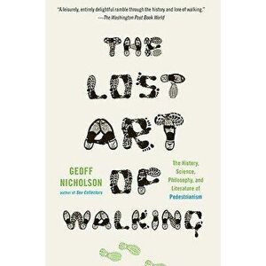 The Lost Art of Walking: The History, Science, and Literature of Pedestrianism, Paperback - Geoff Nicholson imagine