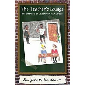 The Teacher's Lounge: The Real Roles of Educators in Your Schools, Paperback - John, III Gordon imagine