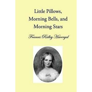 Little Pillows, Morning Bells, and Morning Stars, Paperback - Frances Ridley Havergal imagine