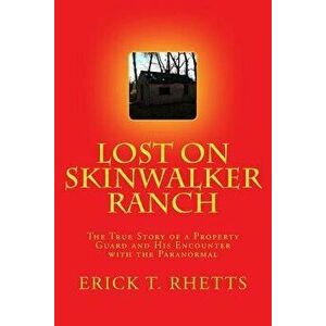 Lost on Skinwalker Ranch: The True Story of a Property Guard and His Encounter with the Paranormal, Paperback - Erick T. Rhetts imagine
