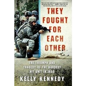 They Fought for Each Other: The Triumph and Tragedy of the Hardest Hit Unit in Iraq, Paperback - Kelly Kennedy imagine