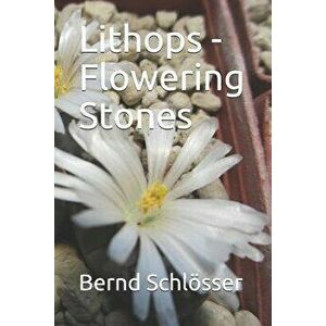Lithops - Flowering Stones, Paperback - Bernd Schlosser imagine