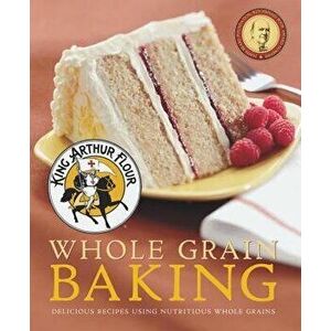 King Arthur Flour Whole Grain Baking: Delicious Recipes Using Nutritious Whole Grains, Paperback - King Arthur Flour imagine