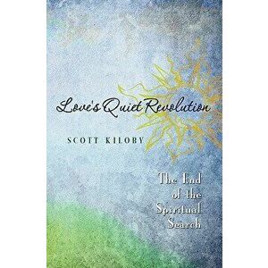 Love's Quiet Revolution: The End of the Spiritual Search, Paperback - Scott Kiloby imagine