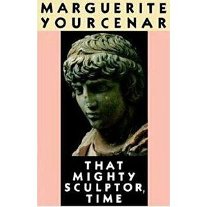 That Mighty Sculptor, Time, Paperback - Marguerite Yourcenar imagine