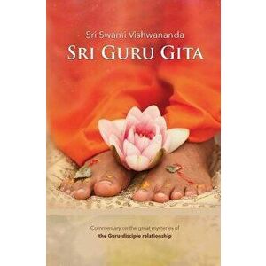 Sri Guru Gita: Commentary on the Great Mysteries of the Guru Disciple Relationship, Paperback - Sri Swami Vishwananda imagine
