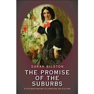 The Promise of the Suburbs: A Victorian History in Literature and Culture, Hardcover - Sarah Bilston imagine