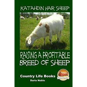Katahdin Hair Sheep - Raising a Profitable Breed of Sheep, Paperback - Darla Noble imagine