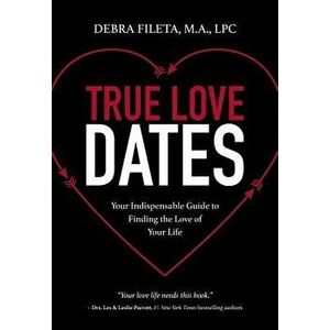 True Love Dates: Your Indispensable Guide to Finding the Love of Your Life, Paperback - Debra K. Fileta imagine