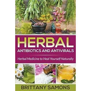 Herbal Antibiotics and Antivirals: Herbal Medicine to Heal Yourself Naturally, Paperback - Brittany Samons imagine