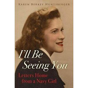 I'll Be Seeing You: Letters Home from a Navy Girl, Paperback - Karen Berkey Huntsberger imagine