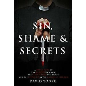Sin, Shame & Secrets: A True Story of the Murder of a Nun, the Conviction of a Priest, and the Cover-Up in the Catholic Church, Paperback - David Yonk imagine