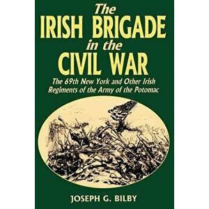 Irish Brigade in the Civil War: The 69th New York and Other Irish Regiments of the Army of the Potomac, Paperback - Joseph G. Bilby imagine