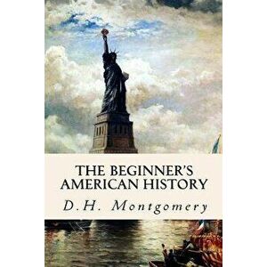 The Beginner's American History, Paperback - D. H. Montgomery imagine