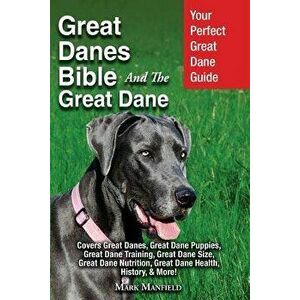 Great Danes Bible and the Great Dane: Your Perfect Great Dane Guide Covers Great Danes, Great Dane Puppies, Great Dane Training, Great Dane Size, Grea imagine