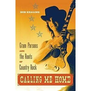 Calling Me Home: Gram Parsons and the Roots of Country Rock, Paperback - Bob Kealing imagine
