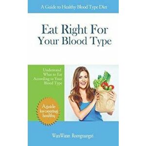 Eat Right for Your Blood Type: A Guide to Healthy Blood Type Diet, Understand What to Eat According to Your Blood Type, Paperback - Warawaran Roongrua imagine