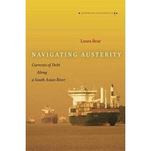 Navigating Austerity: Currents of Debt Along a South Asian River, Paperback - Laura Bear imagine