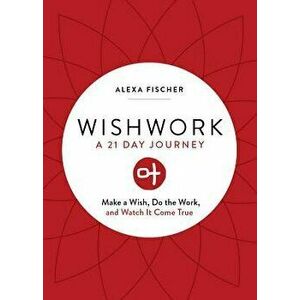 Wishwork: Make a Wish, Do the Work, and Watch It Come True, Paperback - Alexa Fischer imagine
