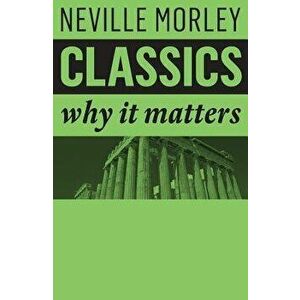 Classics: Why It Matters, Paperback - Neville Morley imagine