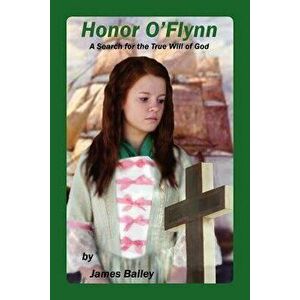 Honor O'Flynn: A Search for the True Will of God, Paperback - MR James P. Bailey imagine